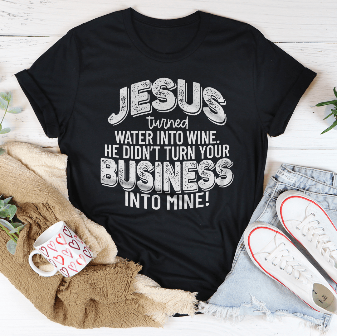 Jesus Turned Water Into Wine He Didn't Turn Your Business Into Mine Tee-2